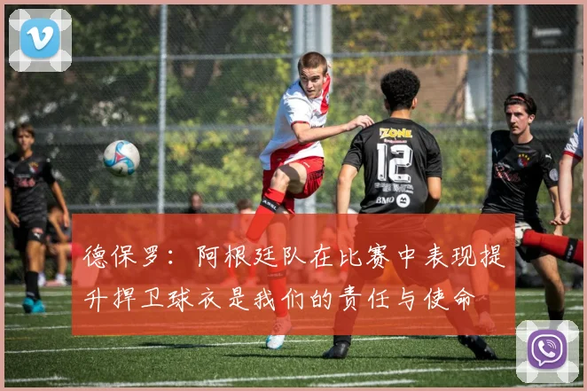 德保罗：阿根廷队在比赛中表现提升捍卫球衣是我们的责任与使命