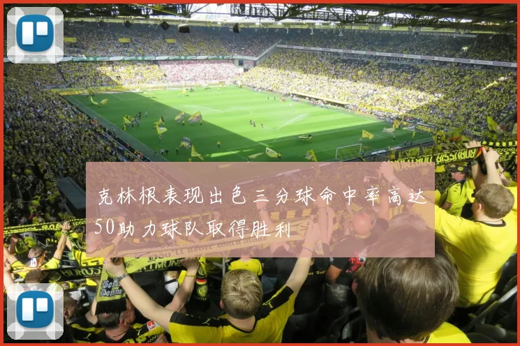 克林根表现出色三分球命中率高达50助力球队取得胜利