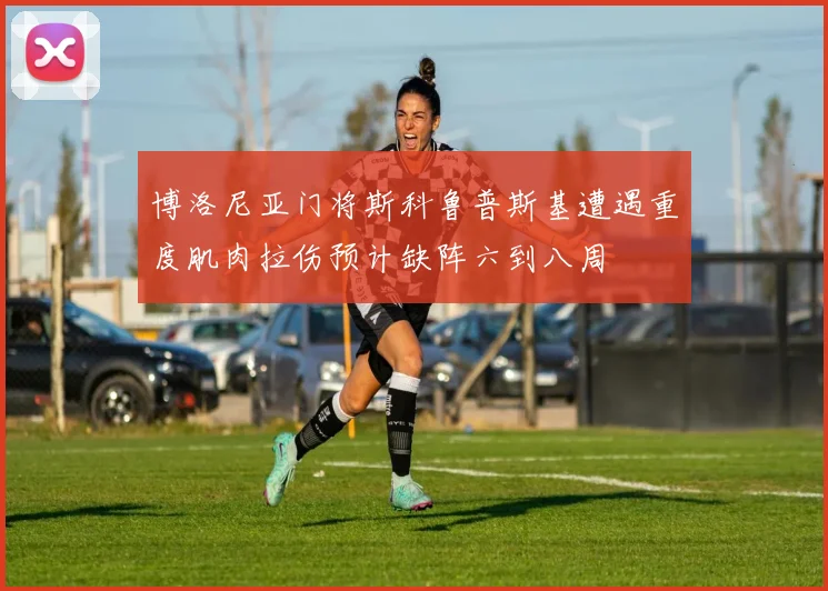 博洛尼亚门将斯科鲁普斯基遭遇重度肌肉拉伤预计缺阵六到八周