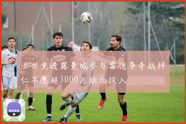 法尔克透露曼城参与雷德争夺战拜仁不愿超3000万欧元投入