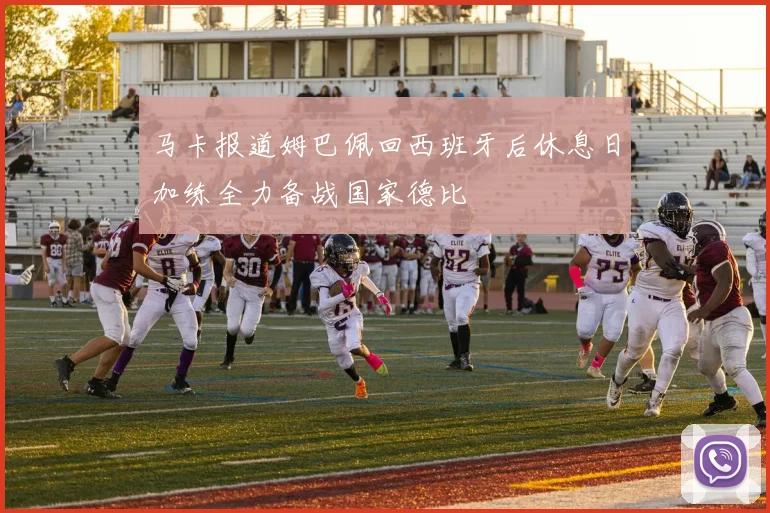 马卡报道姆巴佩回西班牙后休息日加练全力备战国家德比