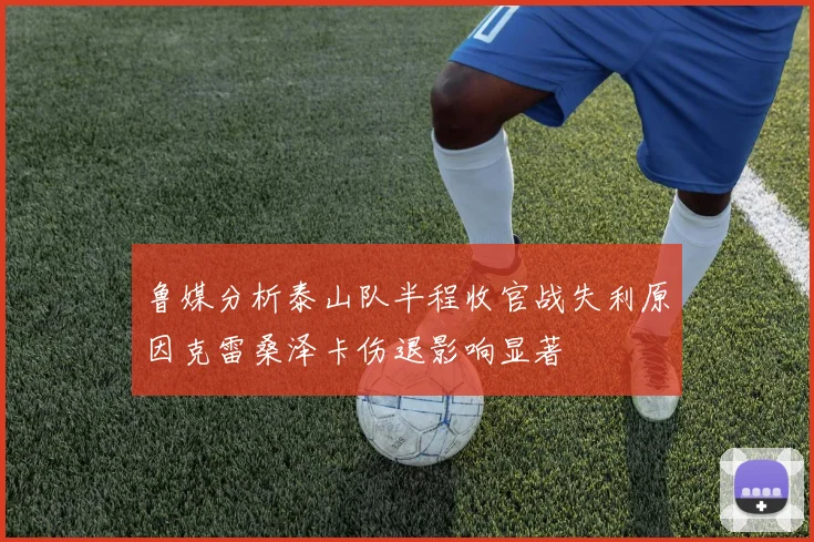 鲁媒分析泰山队半程收官战失利原因克雷桑泽卡伤退影响显著
