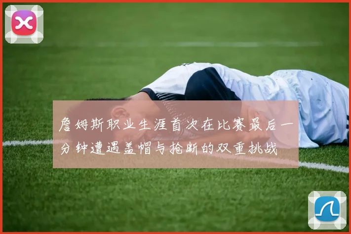 詹姆斯职业生涯首次在比赛最后一分钟遭遇盖帽与抢断的双重挑战