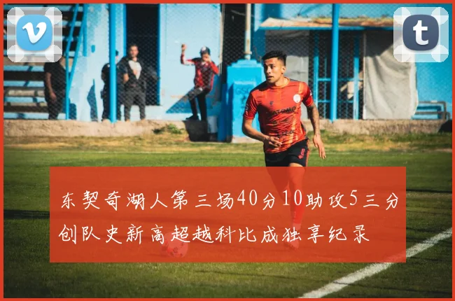 东契奇湖人第三场40分10助攻5三分创队史新高超越科比成独享纪录