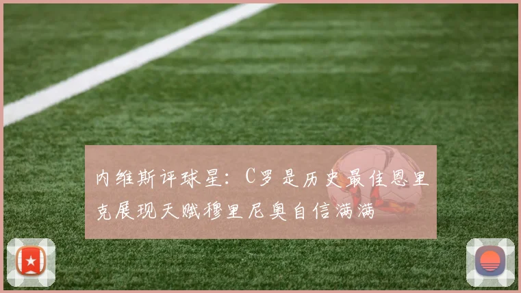 内维斯评球星：C罗是历史最佳恩里克展现天赋穆里尼奥自信满满
