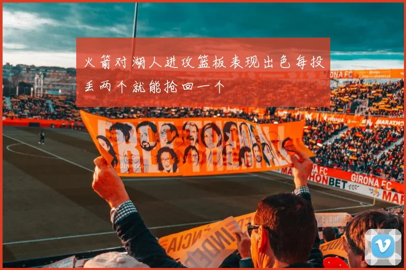 火箭对湖人进攻篮板表现出色每投丢两个就能抢回一个
