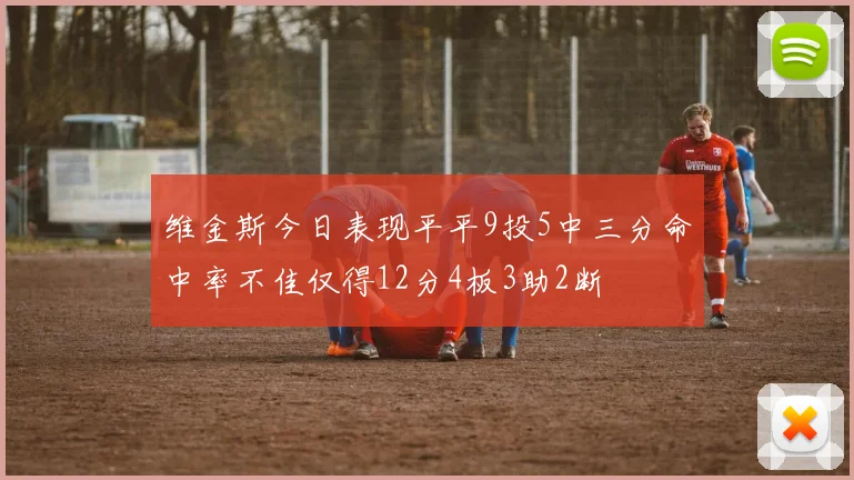维金斯今日表现平平9投5中三分命中率不佳仅得12分4板3助2断