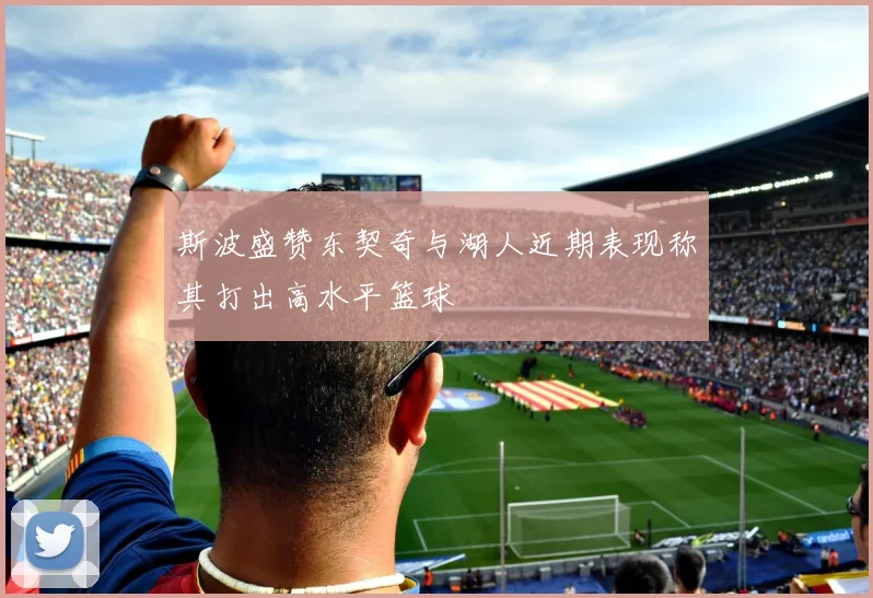 斯波盛赞东契奇与湖人近期表现称其打出高水平篮球