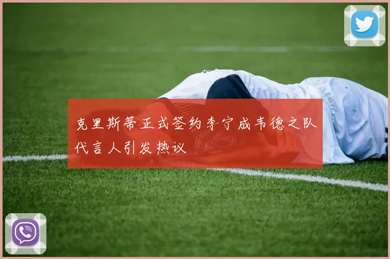 克里斯蒂正式签约李宁成韦德之队代言人引发热议