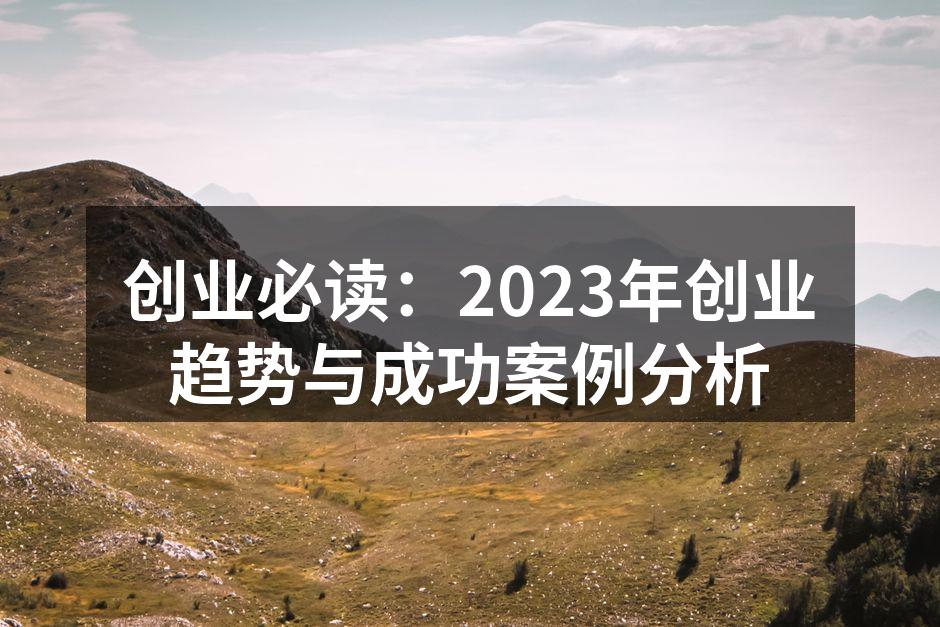 创业必读：2023年创业趋势与成功案例分析