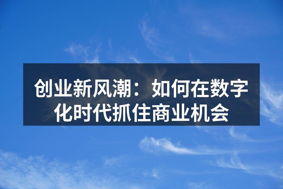 创业新风潮：如何在数字化时代抓住商业机会
